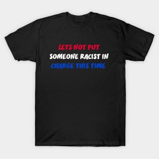 LETS NOT PUT SOMEONE RACIST IN CHARGE THIS TIME T-Shirt